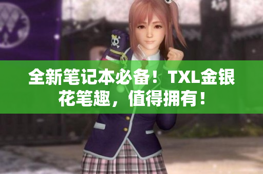 全新笔记本必备！TXL金银花笔趣，值得拥有！