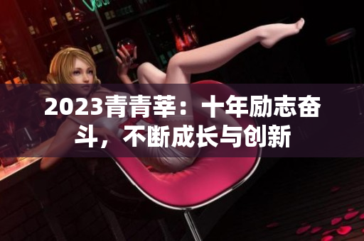 2023青青莘：十年励志奋斗，不断成长与创新