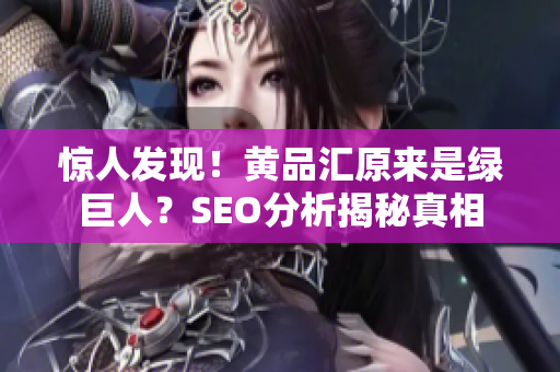 惊人发现！黄品汇原来是绿巨人？SEO分析揭秘真相