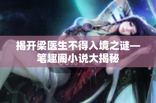 揭开梁医生不得入境之谜—笔趣阁小说大揭秘