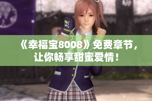 《幸福宝8008》免费章节，让你畅享甜蜜爱情！