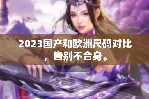 2023国产和欧洲尺码对比，告别不合身。