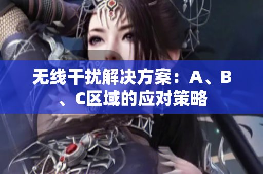 无线干扰解决方案：A、B、C区域的应对策略