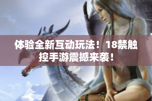 体验全新互动玩法！18禁触控手游震撼来袭！