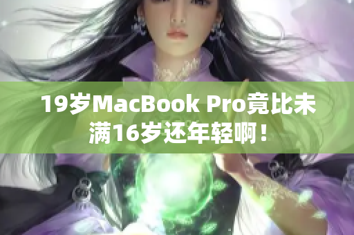 19岁MacBook Pro竟比未满16岁还年轻啊！