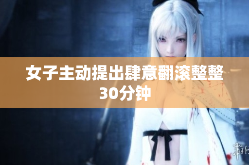 女子主动提出肆意翻滚整整30分钟