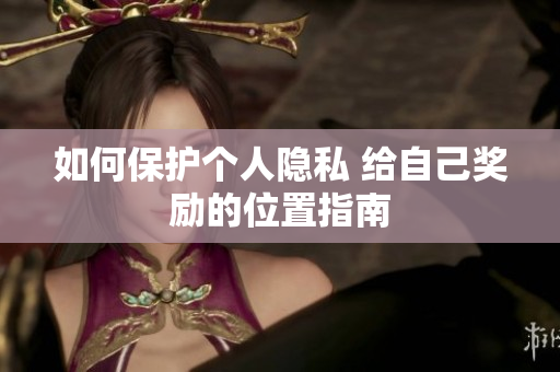 如何保护个人隐私 给自己奖励的位置指南