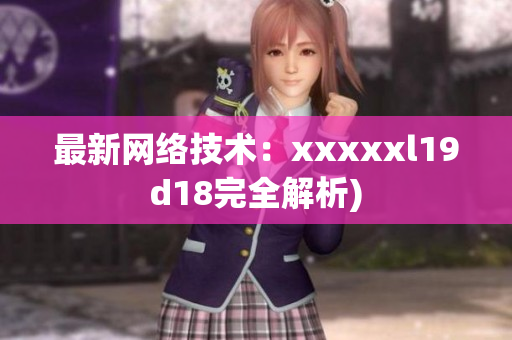 最新网络技术：xxxxxl19d18完全解析)