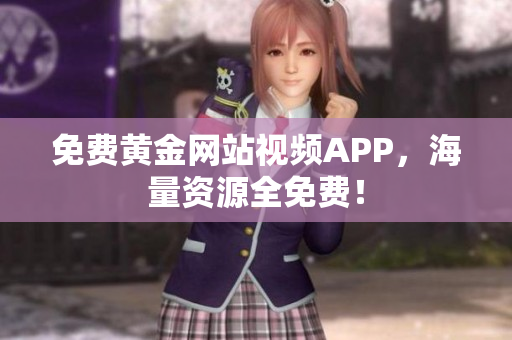 免费黄金网站视频APP，海量资源全免费！