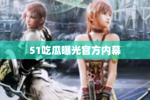 51吃瓜曝光官方内幕