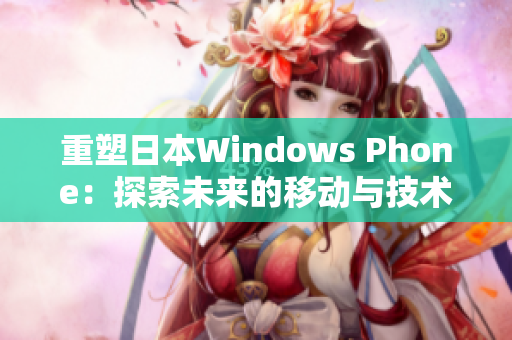 重塑日本Windows Phone：探索未来的移动与技术