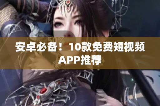 安卓必备！10款免费短视频APP推荐