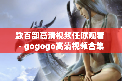 数百部高清视频任你观看 - gogogo高清视频合集