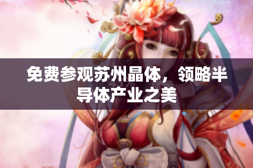 免费参观苏州晶体，领略半导体产业之美