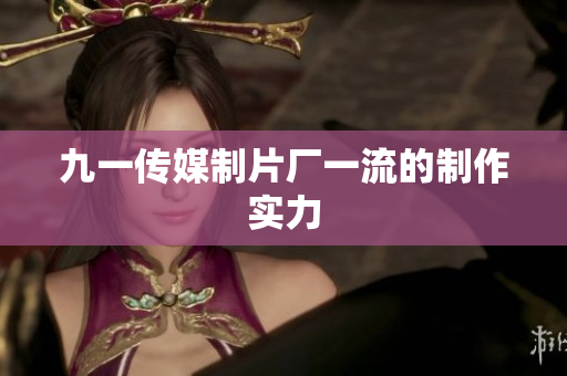 九一传媒制片厂一流的制作实力