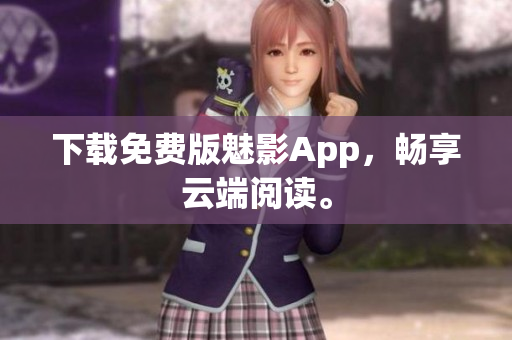 下载免费版魅影App，畅享云端阅读。