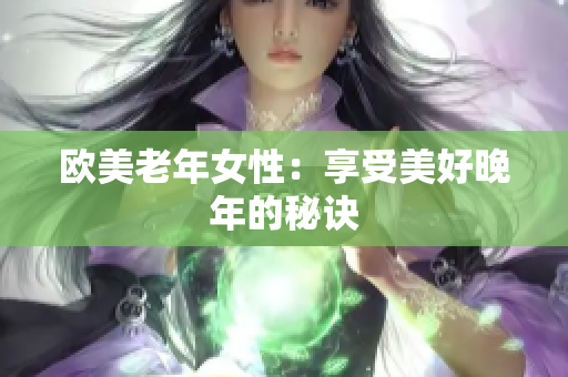 欧美老年女性：享受美好晚年的秘诀