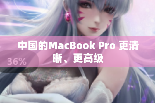 中国的MacBook Pro 更清晰、更高级