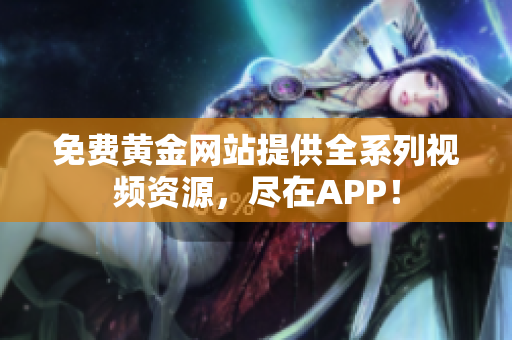 免费黄金网站提供全系列视频资源，尽在APP！
