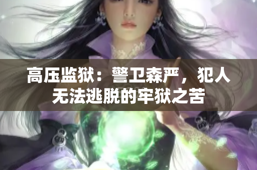 高压监狱：警卫森严，犯人无法逃脱的牢狱之苦