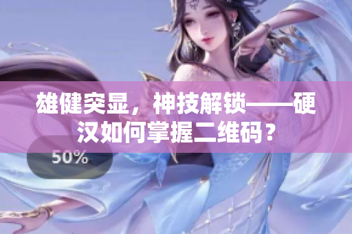 雄健突显，神技解锁——硬汉如何掌握二维码？