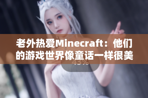 老外热爱Minecraft：他们的游戏世界像童话一样很美妙
