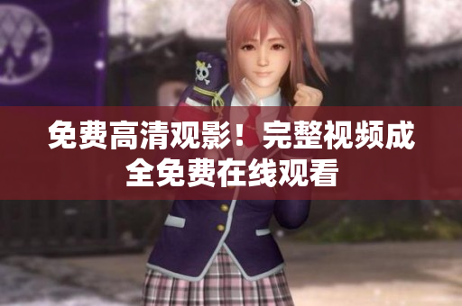 免费高清观影！完整视频成全免费在线观看