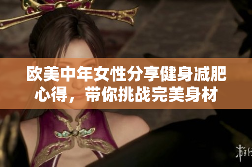 欧美中年女性分享健身减肥心得，带你挑战完美身材