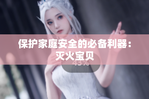 保护家庭安全的必备利器：灭火宝贝