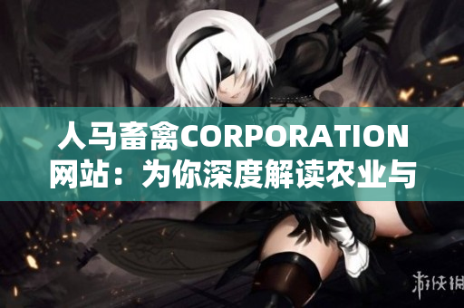 人马畜禽CORPORATION网站：为你深度解读农业与畜牧行业