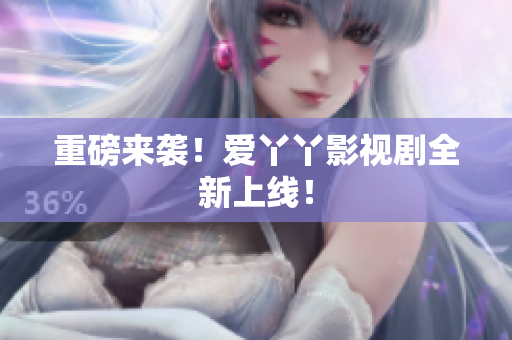 重磅来袭！爱丫丫影视剧全新上线！