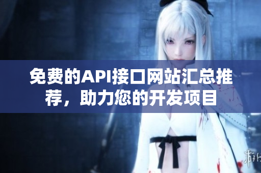 免费的API接口网站汇总推荐，助力您的开发项目