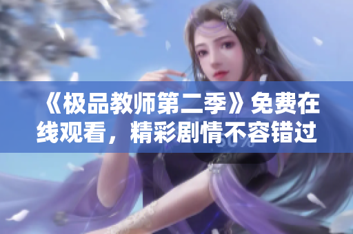 《极品教师第二季》免费在线观看，精彩剧情不容错过！