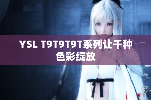 YSL T9T9T9T系列让千种色彩绽放