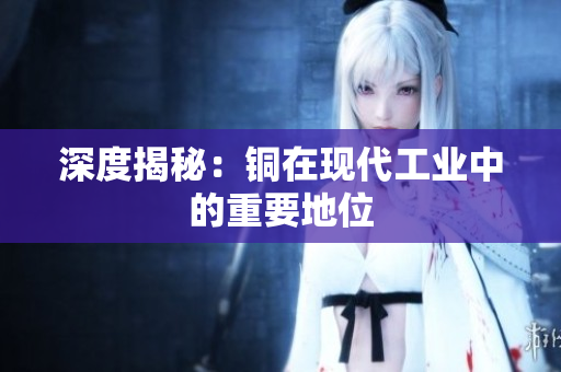 深度揭秘：铜在现代工业中的重要地位