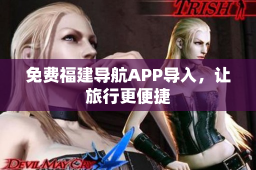 免费福建导航APP导入，让旅行更便捷