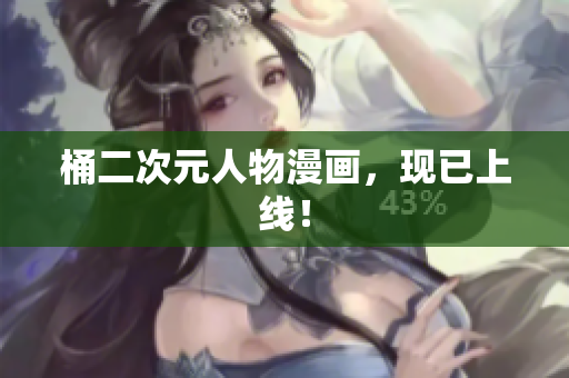 桶二次元人物漫画，现已上线！