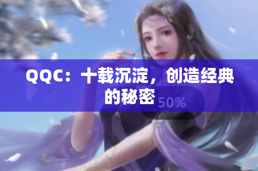 QQC：十载沉淀，创造经典的秘密