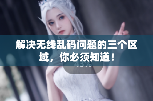 解决无线乱码问题的三个区域，你必须知道！