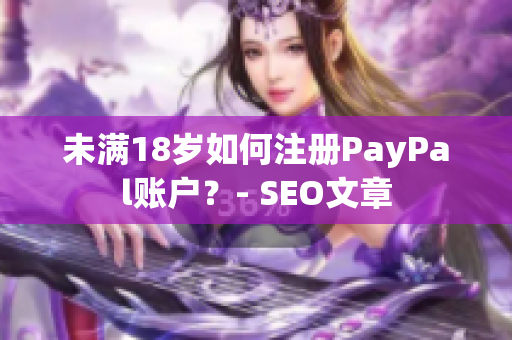未满18岁如何注册PayPal账户？- SEO文章