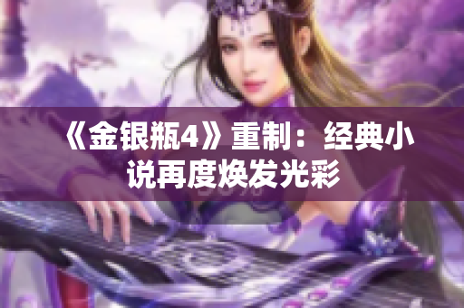《金银瓶4》重制：经典小说再度焕发光彩