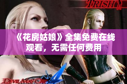 《花房姑娘》全集免费在线观看，无需任何费用