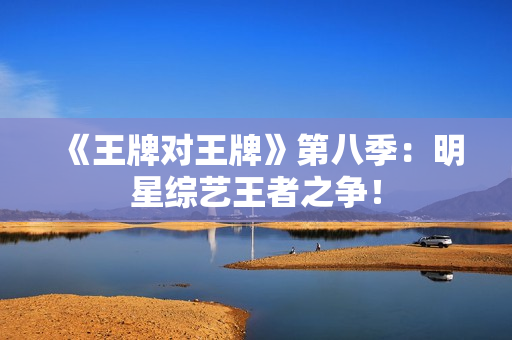 《王牌对王牌》第八季：明星综艺王者之争！