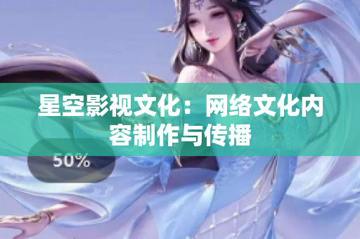 星空影视文化：网络文化内容制作与传播