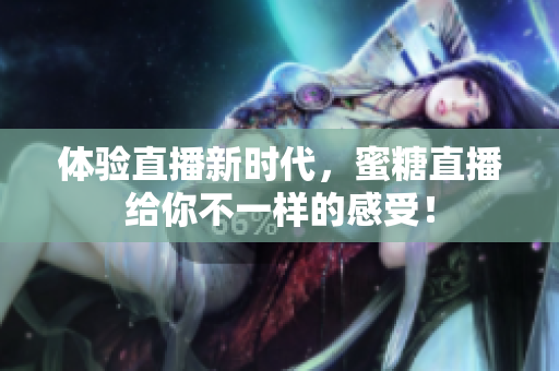 体验直播新时代，蜜糖直播给你不一样的感受！