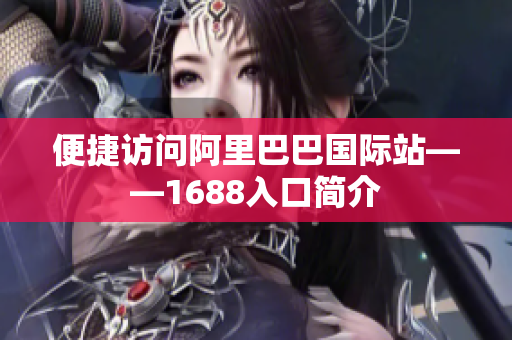 便捷访问阿里巴巴国际站——1688入口简介