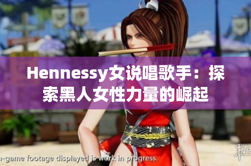 Hennessy女说唱歌手：探索黑人女性力量的崛起