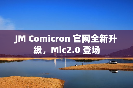 JM Comicron 官网全新升级，Mic2.0 登场