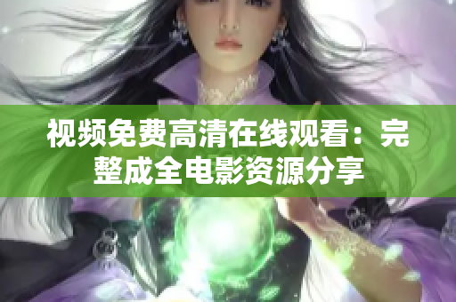 视频免费高清在线观看：完整成全电影资源分享