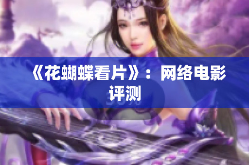 《花蝴蝶看片》：网络电影评测